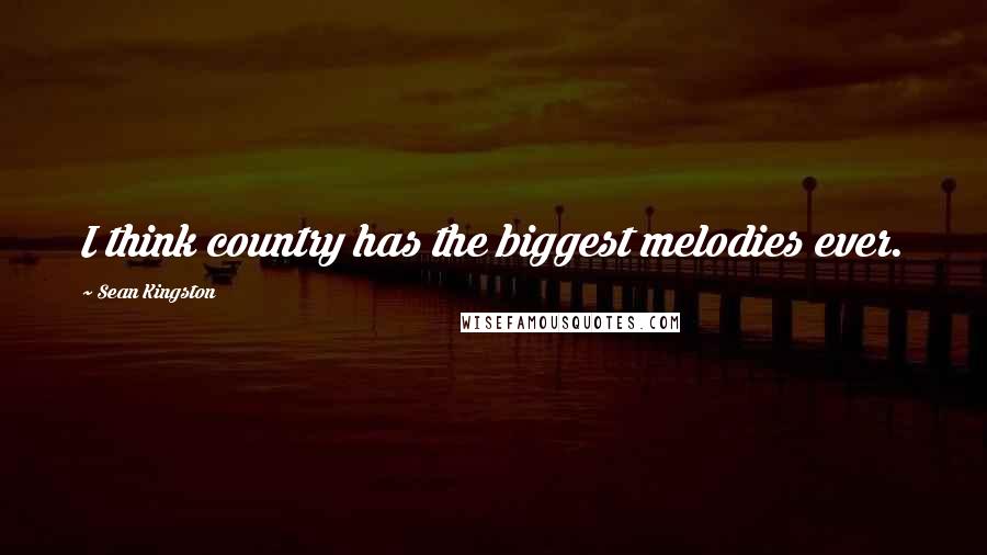 Sean Kingston Quotes: I think country has the biggest melodies ever.