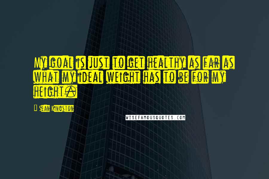 Sean Kingston Quotes: My goal is just to get healthy as far as what my ideal weight has to be for my height.