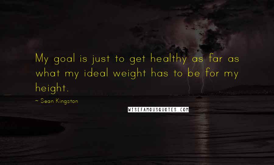 Sean Kingston Quotes: My goal is just to get healthy as far as what my ideal weight has to be for my height.