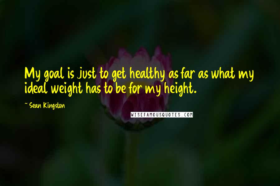 Sean Kingston Quotes: My goal is just to get healthy as far as what my ideal weight has to be for my height.