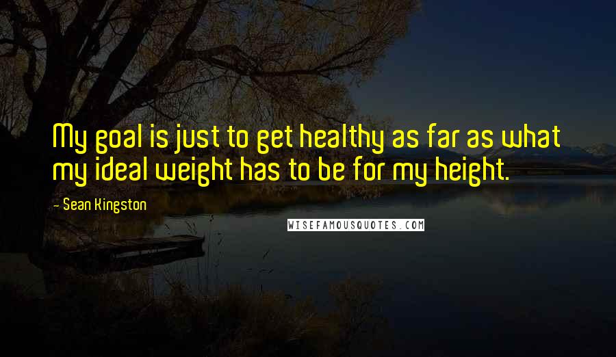 Sean Kingston Quotes: My goal is just to get healthy as far as what my ideal weight has to be for my height.