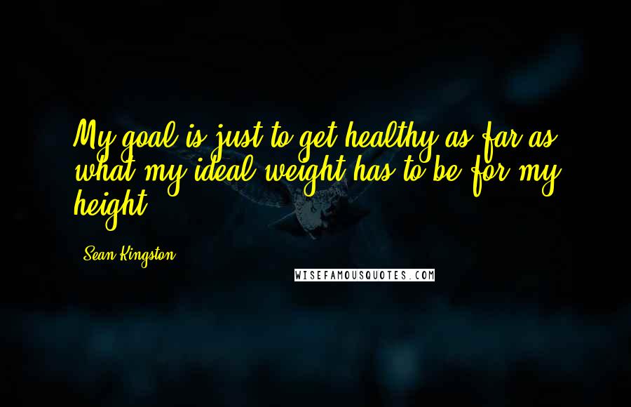 Sean Kingston Quotes: My goal is just to get healthy as far as what my ideal weight has to be for my height.