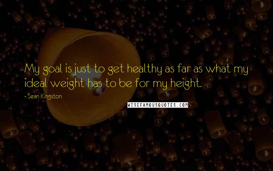 Sean Kingston Quotes: My goal is just to get healthy as far as what my ideal weight has to be for my height.