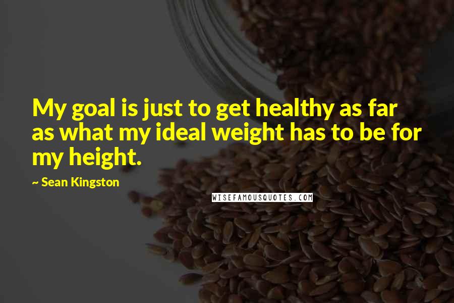 Sean Kingston Quotes: My goal is just to get healthy as far as what my ideal weight has to be for my height.