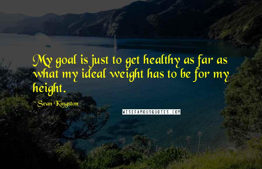 Sean Kingston Quotes: My goal is just to get healthy as far as what my ideal weight has to be for my height.