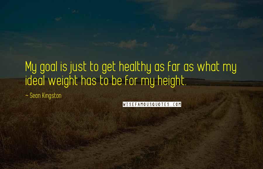 Sean Kingston Quotes: My goal is just to get healthy as far as what my ideal weight has to be for my height.