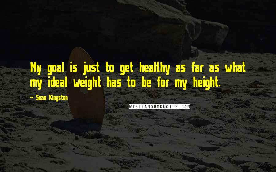 Sean Kingston Quotes: My goal is just to get healthy as far as what my ideal weight has to be for my height.