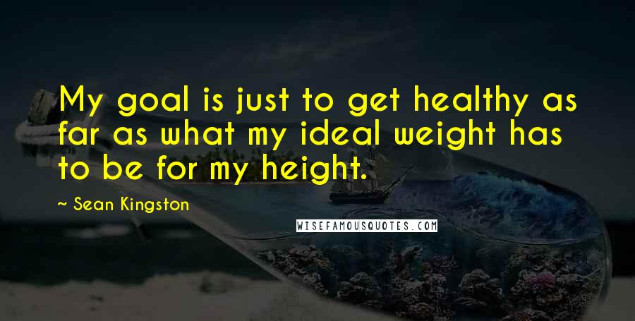 Sean Kingston Quotes: My goal is just to get healthy as far as what my ideal weight has to be for my height.