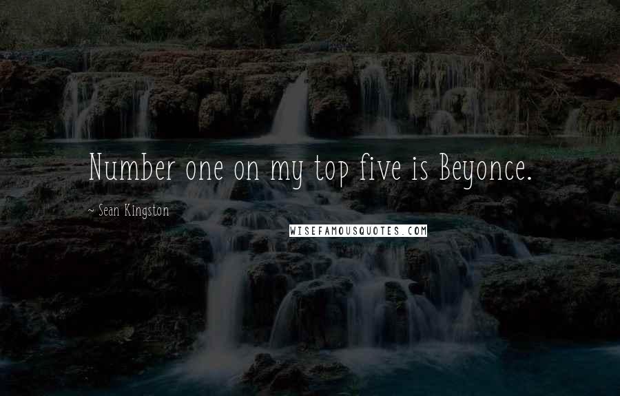 Sean Kingston Quotes: Number one on my top five is Beyonce.