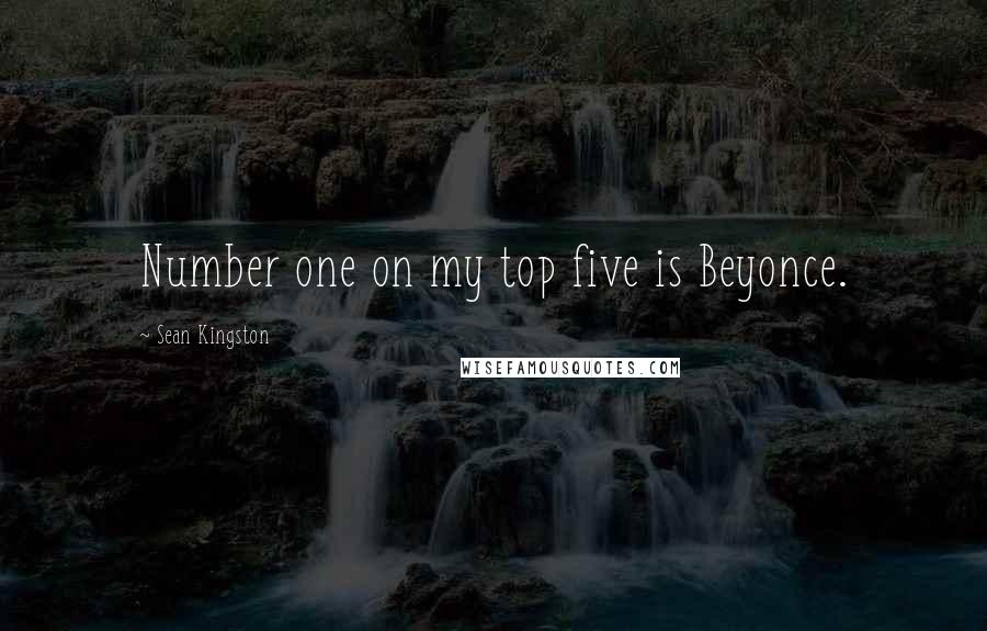 Sean Kingston Quotes: Number one on my top five is Beyonce.