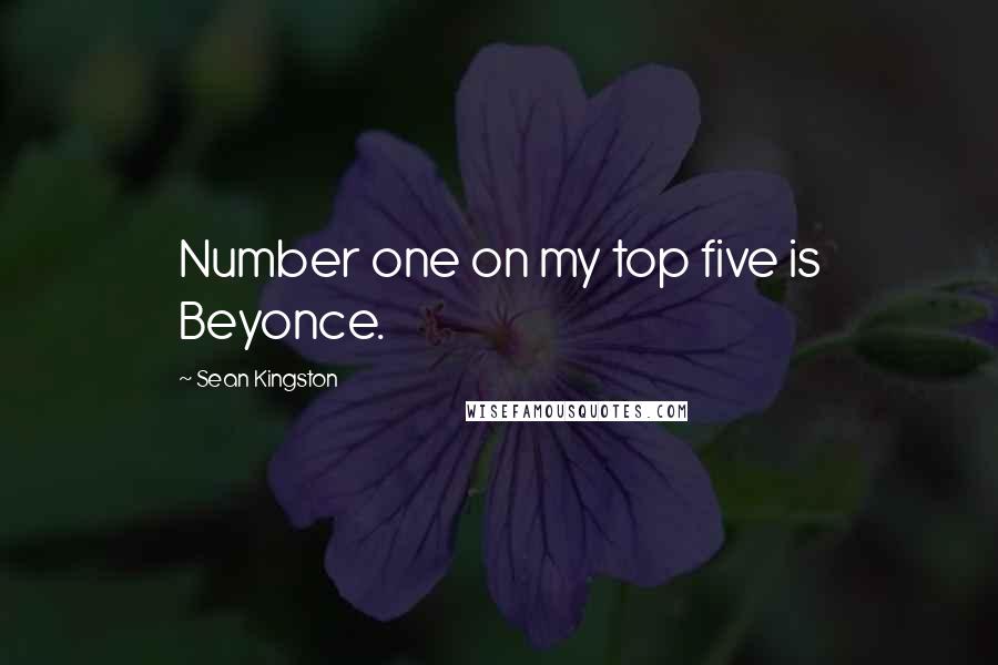 Sean Kingston Quotes: Number one on my top five is Beyonce.