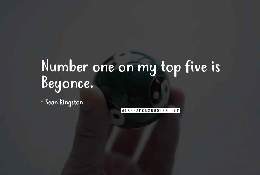 Sean Kingston Quotes: Number one on my top five is Beyonce.