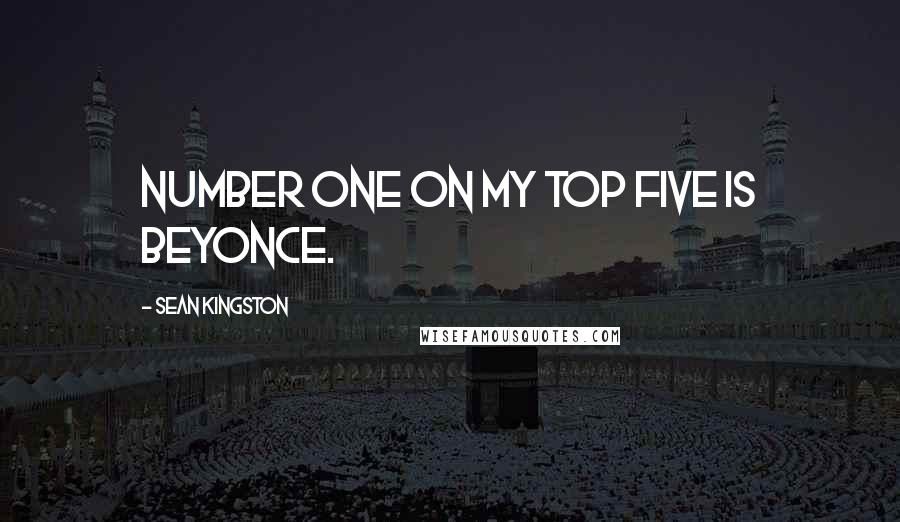 Sean Kingston Quotes: Number one on my top five is Beyonce.