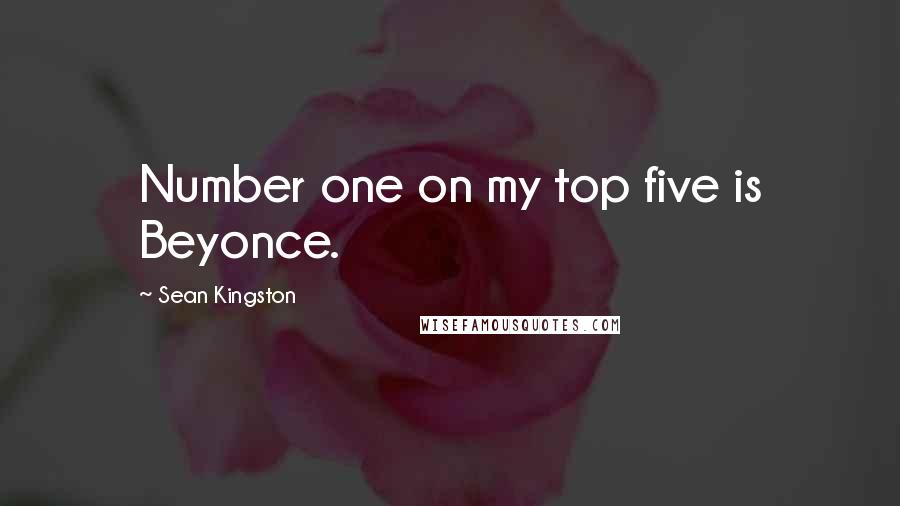 Sean Kingston Quotes: Number one on my top five is Beyonce.