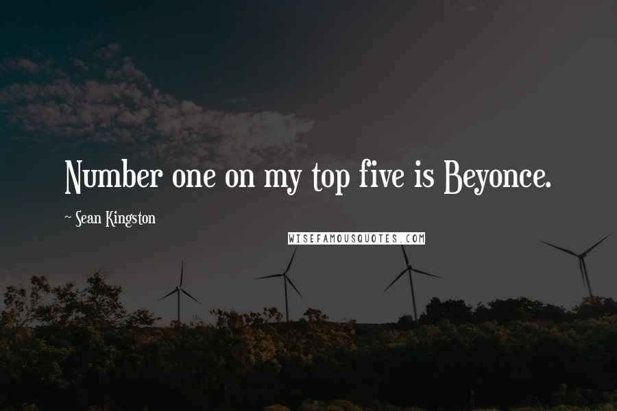 Sean Kingston Quotes: Number one on my top five is Beyonce.