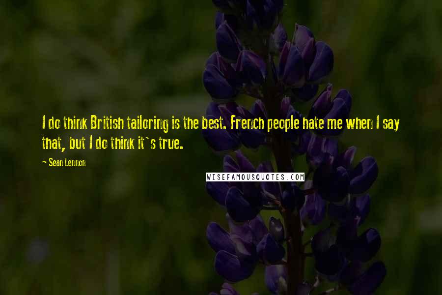 Sean Lennon Quotes: I do think British tailoring is the best. French people hate me when I say that, but I do think it's true.