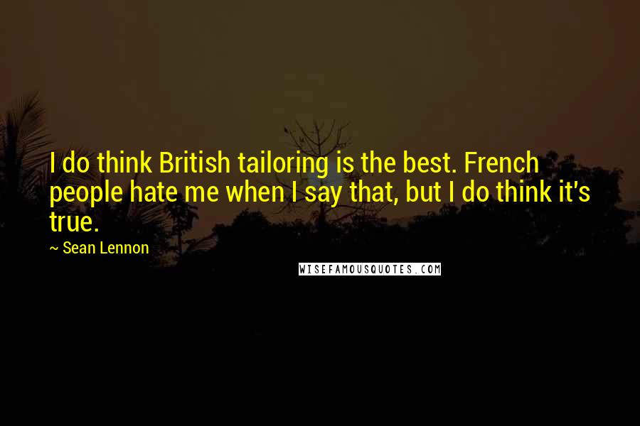 Sean Lennon Quotes: I do think British tailoring is the best. French people hate me when I say that, but I do think it's true.