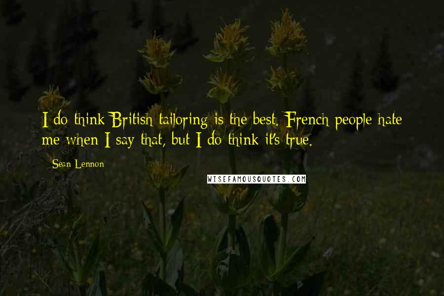 Sean Lennon Quotes: I do think British tailoring is the best. French people hate me when I say that, but I do think it's true.