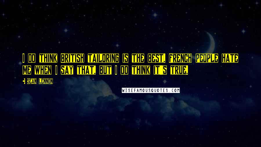 Sean Lennon Quotes: I do think British tailoring is the best. French people hate me when I say that, but I do think it's true.