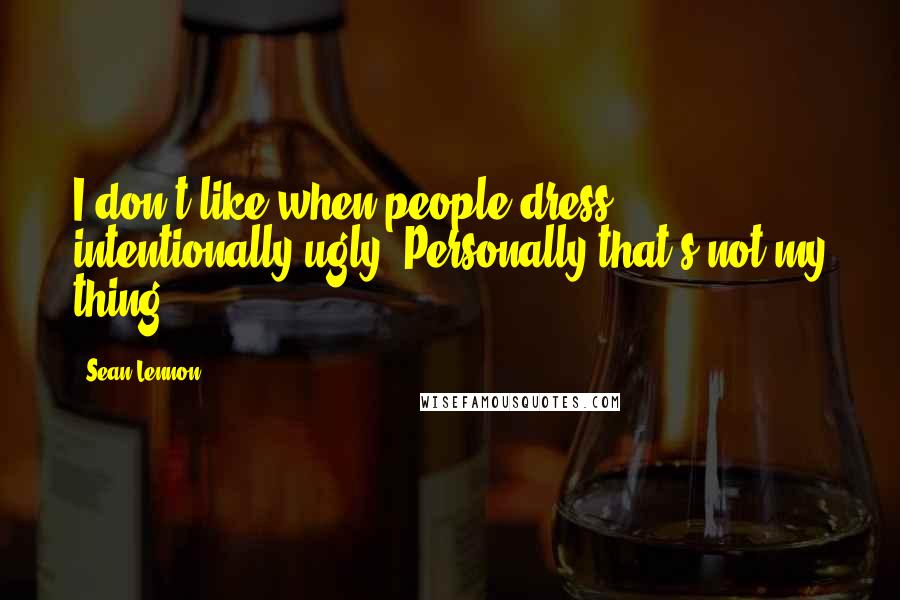 Sean Lennon Quotes: I don't like when people dress intentionally ugly. Personally that's not my thing.