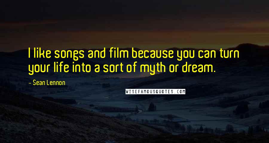 Sean Lennon Quotes: I like songs and film because you can turn your life into a sort of myth or dream.