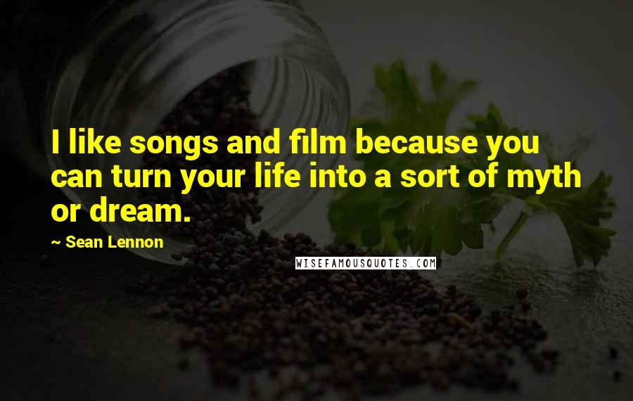 Sean Lennon Quotes: I like songs and film because you can turn your life into a sort of myth or dream.