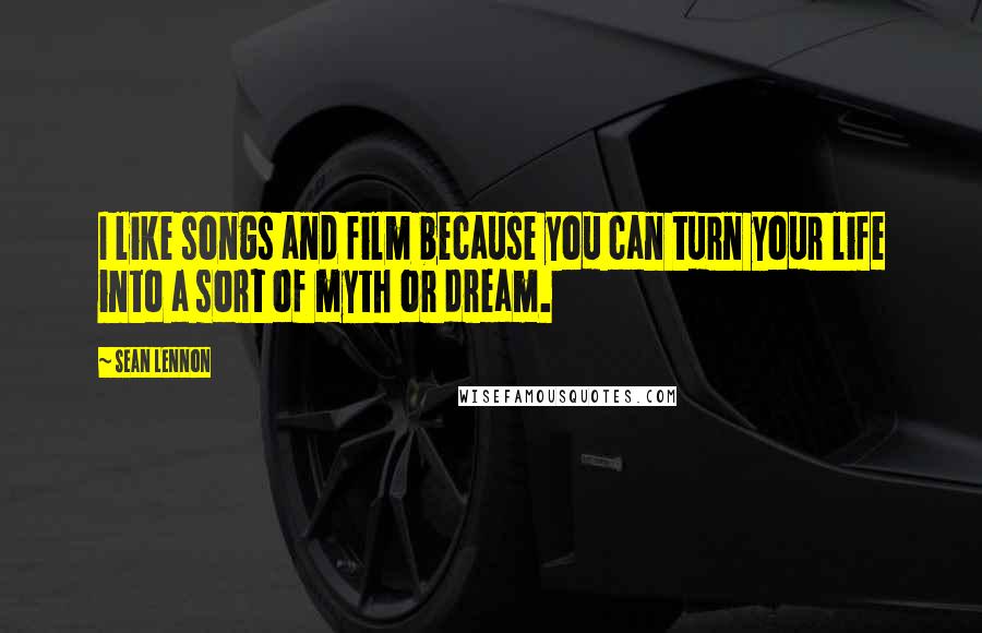 Sean Lennon Quotes: I like songs and film because you can turn your life into a sort of myth or dream.