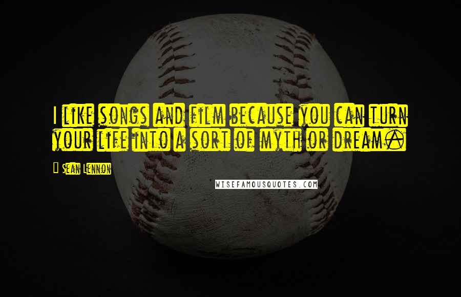 Sean Lennon Quotes: I like songs and film because you can turn your life into a sort of myth or dream.