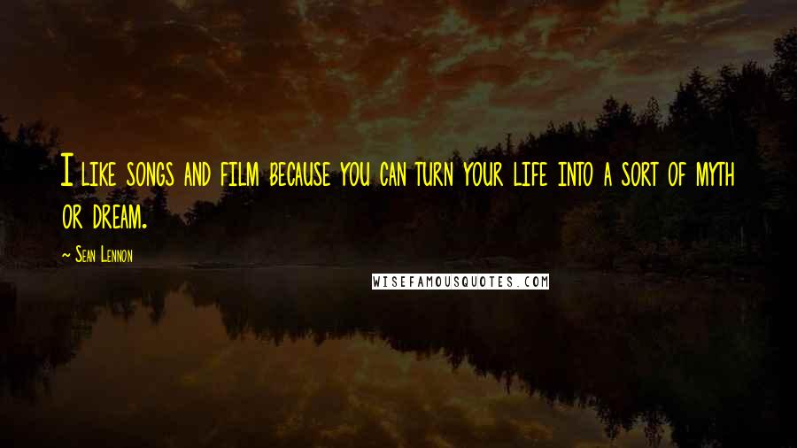 Sean Lennon Quotes: I like songs and film because you can turn your life into a sort of myth or dream.