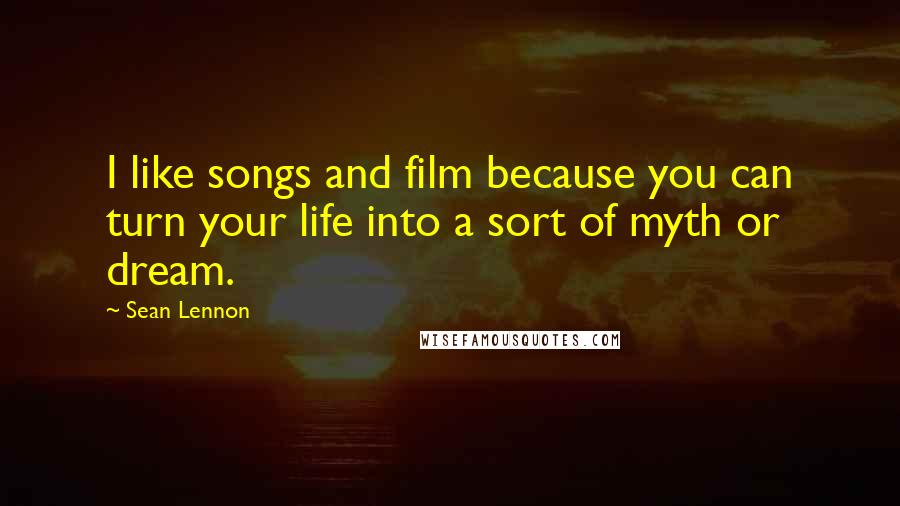Sean Lennon Quotes: I like songs and film because you can turn your life into a sort of myth or dream.