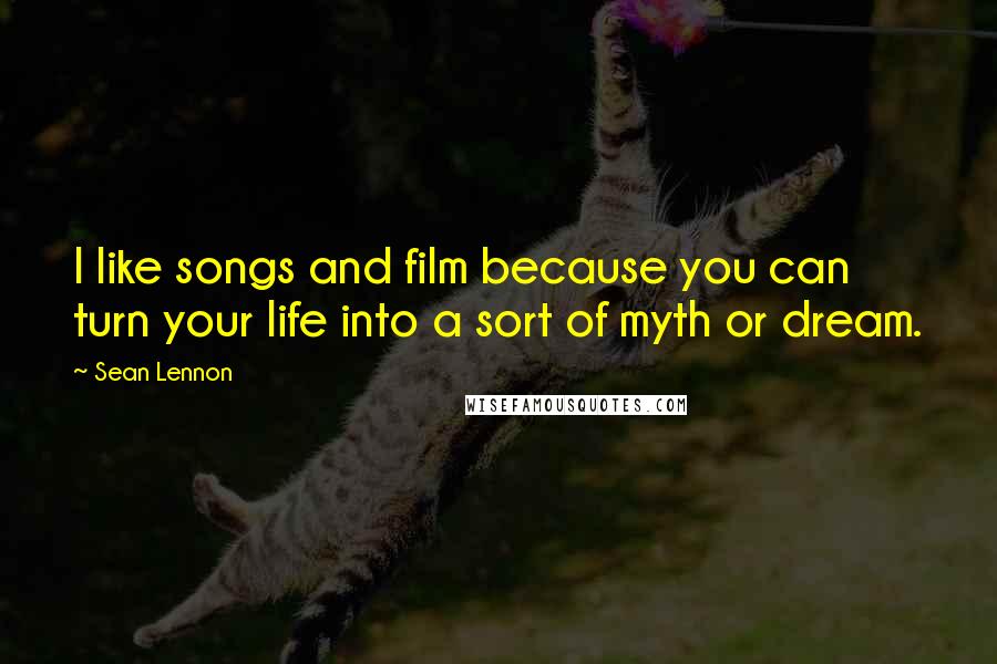 Sean Lennon Quotes: I like songs and film because you can turn your life into a sort of myth or dream.