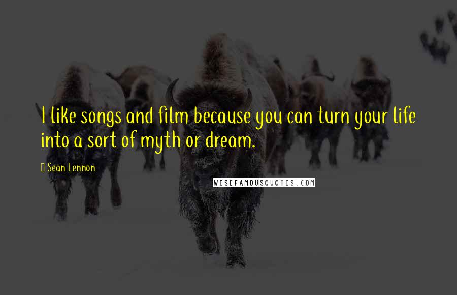 Sean Lennon Quotes: I like songs and film because you can turn your life into a sort of myth or dream.