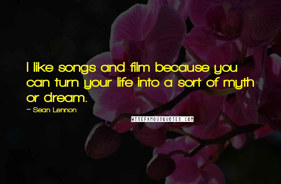 Sean Lennon Quotes: I like songs and film because you can turn your life into a sort of myth or dream.