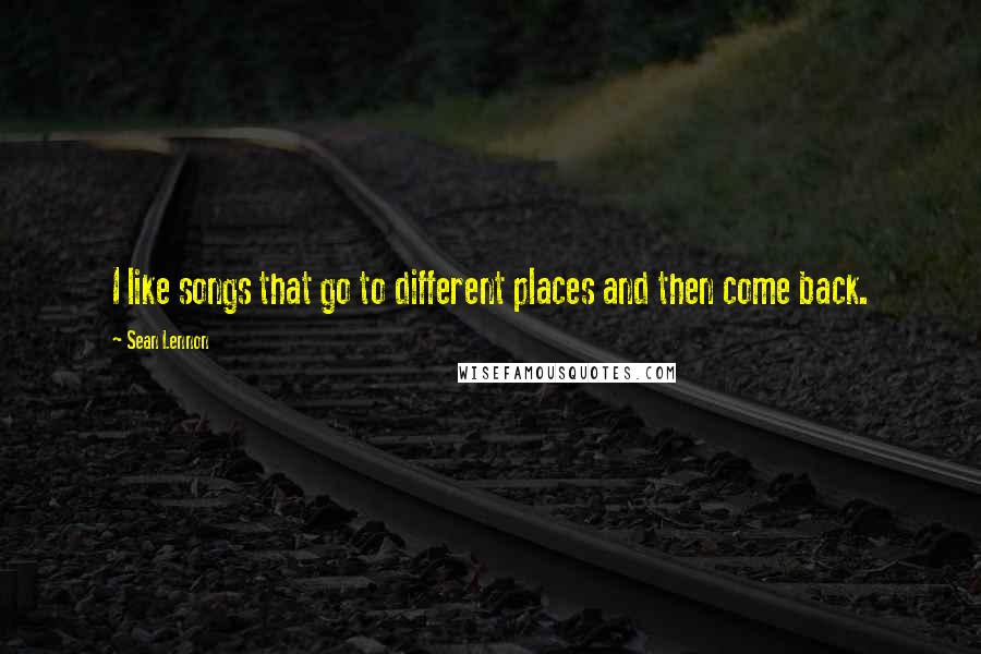 Sean Lennon Quotes: I like songs that go to different places and then come back.