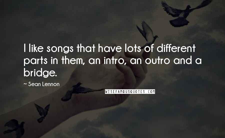 Sean Lennon Quotes: I like songs that have lots of different parts in them, an intro, an outro and a bridge.