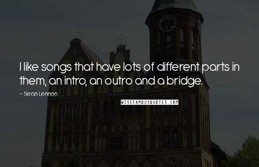 Sean Lennon Quotes: I like songs that have lots of different parts in them, an intro, an outro and a bridge.