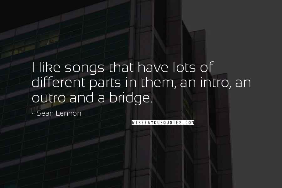 Sean Lennon Quotes: I like songs that have lots of different parts in them, an intro, an outro and a bridge.