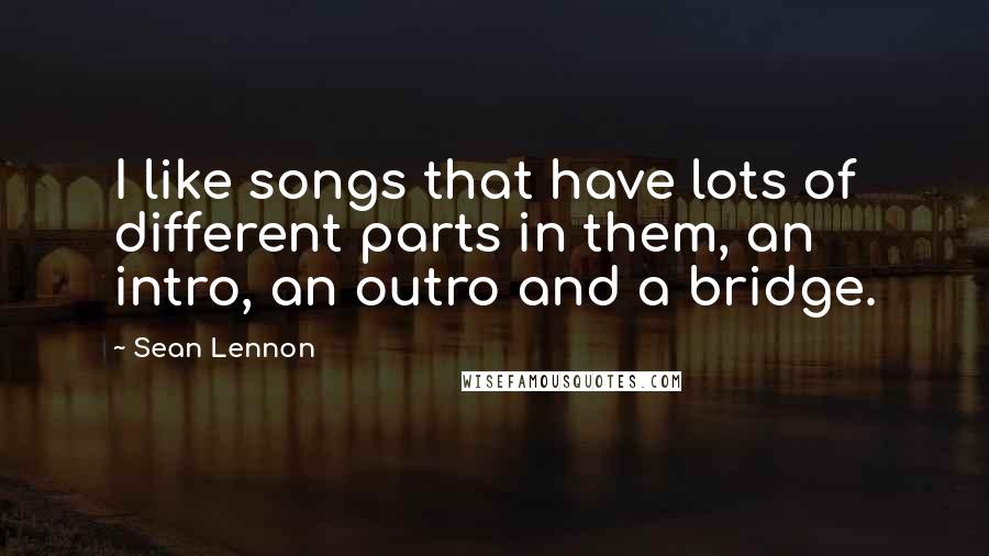 Sean Lennon Quotes: I like songs that have lots of different parts in them, an intro, an outro and a bridge.