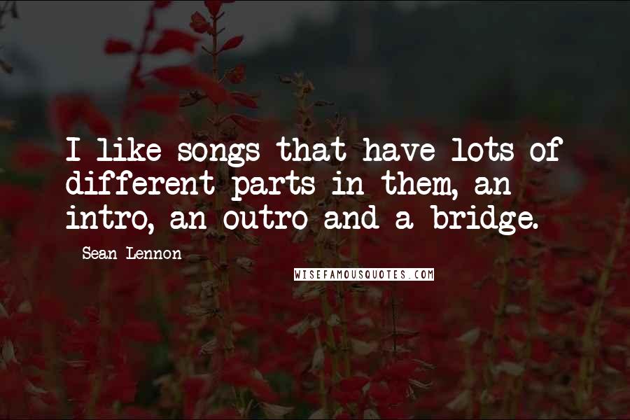 Sean Lennon Quotes: I like songs that have lots of different parts in them, an intro, an outro and a bridge.