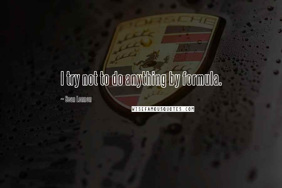 Sean Lennon Quotes: I try not to do anything by formula.