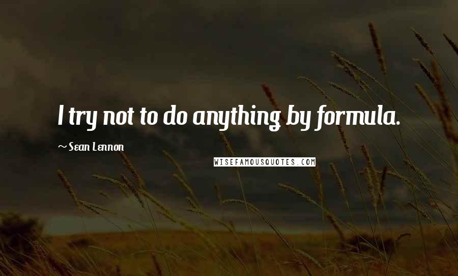 Sean Lennon Quotes: I try not to do anything by formula.