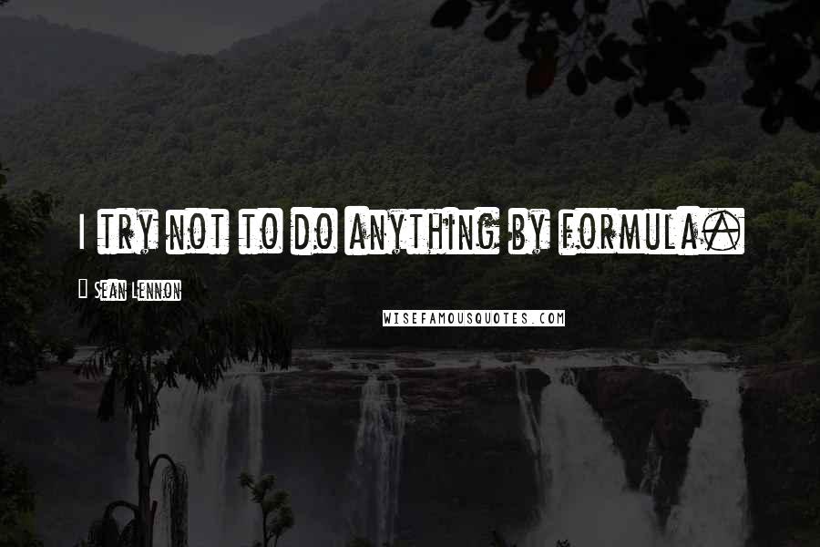 Sean Lennon Quotes: I try not to do anything by formula.