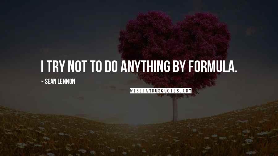 Sean Lennon Quotes: I try not to do anything by formula.