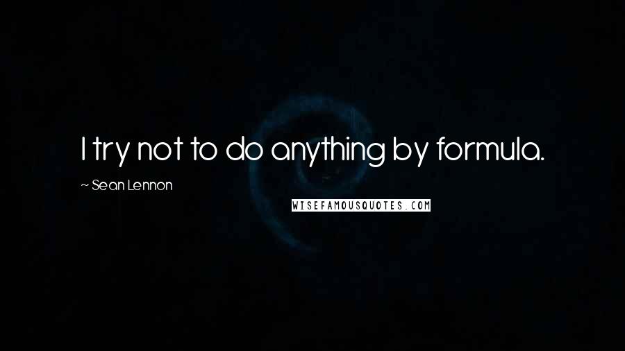 Sean Lennon Quotes: I try not to do anything by formula.