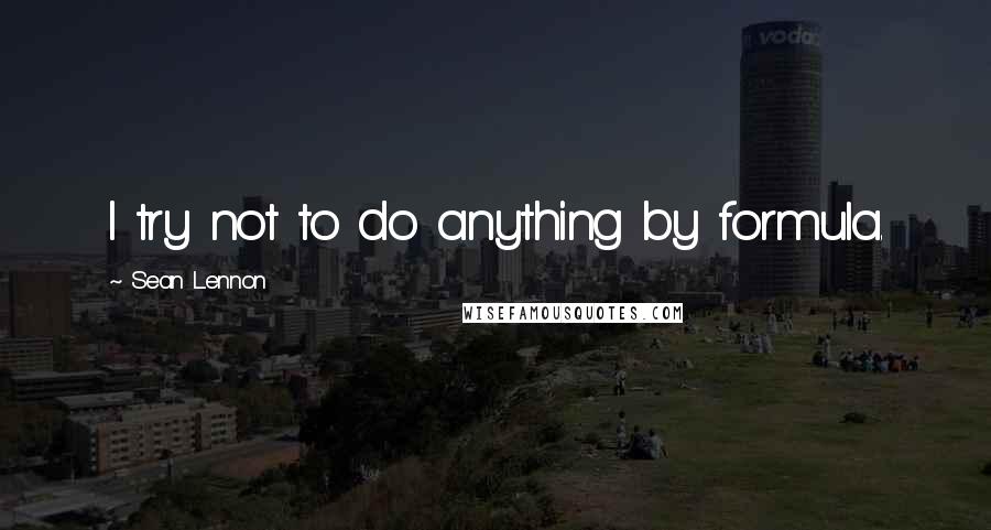 Sean Lennon Quotes: I try not to do anything by formula.
