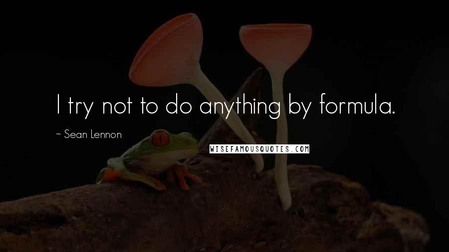 Sean Lennon Quotes: I try not to do anything by formula.