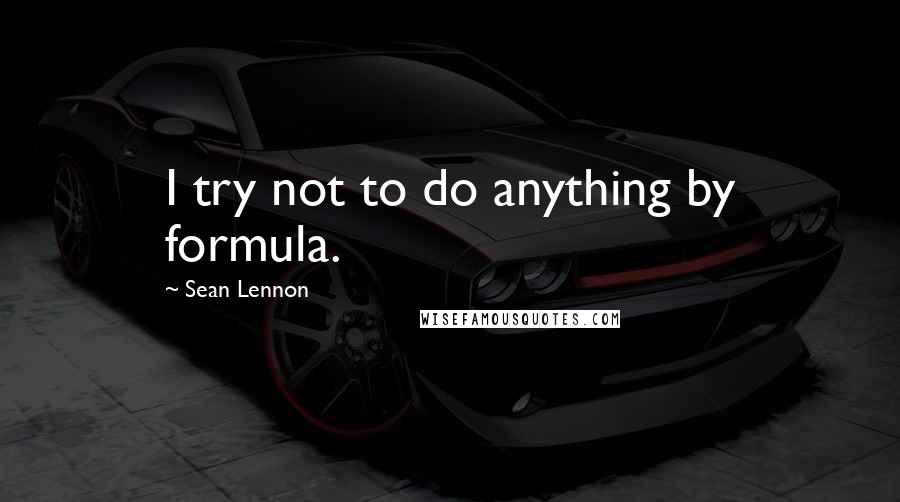 Sean Lennon Quotes: I try not to do anything by formula.