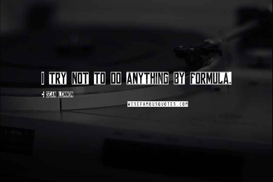 Sean Lennon Quotes: I try not to do anything by formula.