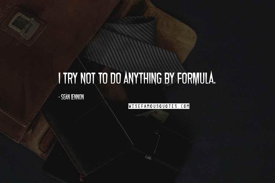 Sean Lennon Quotes: I try not to do anything by formula.