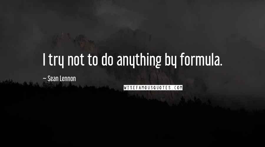 Sean Lennon Quotes: I try not to do anything by formula.